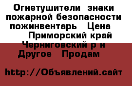 Огнетушители, знаки пожарной безопасности, пожинвентарь › Цена ­ 150 - Приморский край, Черниговский р-н Другое » Продам   